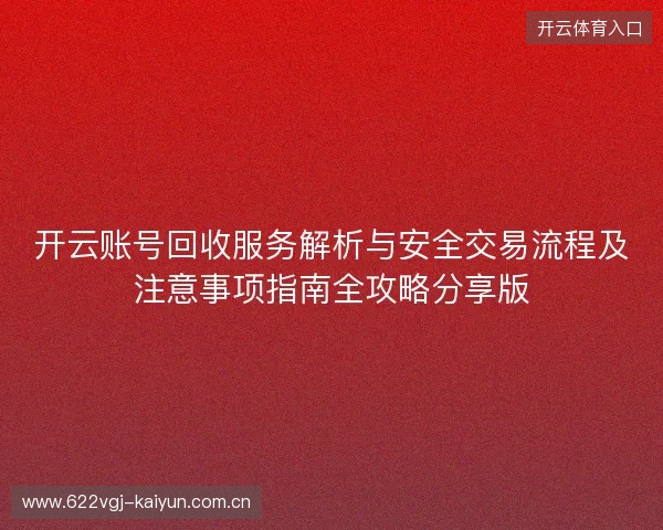 开云账号回收服务解析与安全交易流程及注意事项指南全攻略分享版