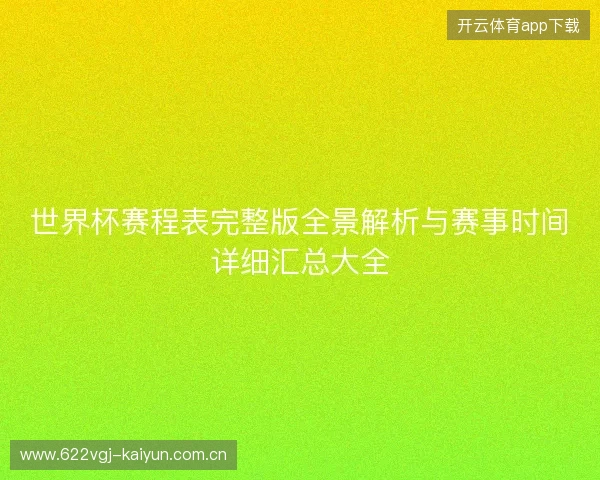 世界杯赛程表完整版全景解析与赛事时间详细汇总大全 世界杯赛程表完整版全景解析与赛事时间详细汇总大全