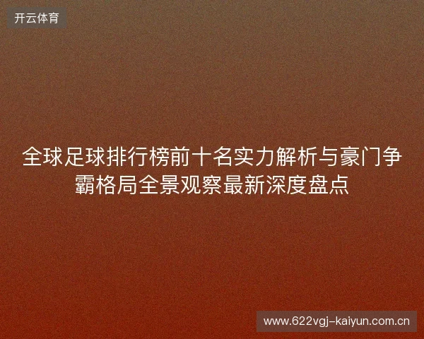 全球足球排行榜前十名实力解析与豪门争霸格局全景观察最新深度盘点 全球足球排行榜前十名实力解析与豪门争霸格局全景观察最新深度盘点