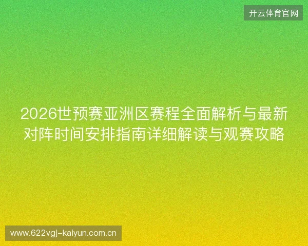2026世预赛亚洲区赛程全面解析与最新对阵时间安排指南详细解读与观赛攻略