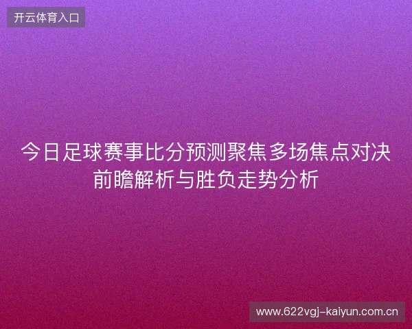 今日足球赛事比分预测聚焦多场焦点对决前瞻解析与胜负走势分析 今日足球赛事比分预测聚焦多场焦点对决前瞻解析与胜负走势分析