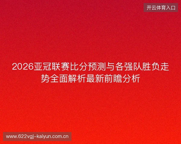 2026亚冠联赛比分预测与各强队胜负走势全面解析最新前瞻分析 2026亚冠联赛比分预测与各强队胜负走势全面解析最新前瞻分析