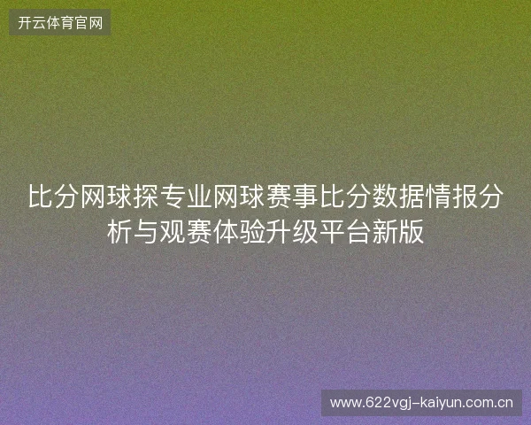 比分网球探专业网球赛事比分数据情报分析与观赛体验升级平台新版 比分网球探专业网球赛事比分数据情报分析与观赛体验升级平台新版